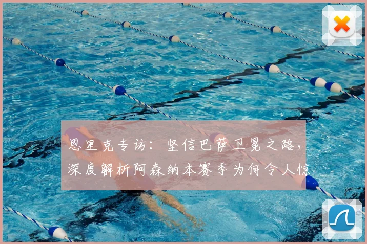 恩里克专访：坚信巴萨卫冕之路，深度解析阿森纳本赛季为何令人惊喜