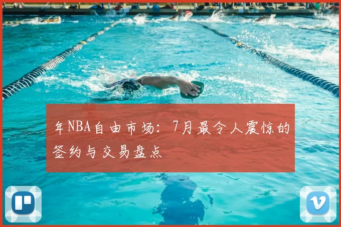 年NBA自由市场：7月最令人震惊的签约与交易盘点