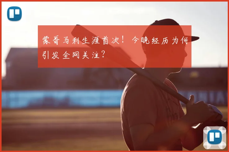 蒙哥马利生涯首次！今晚经历为何引发全网关注？