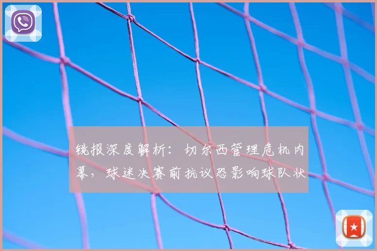镜报深度解析：切尔西管理危机内幕，球迷决赛前抗议恐影响球队状态