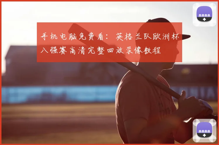 手机电脑免费看:英格兰队欧洲杯八强赛高清完整回放录像教程
