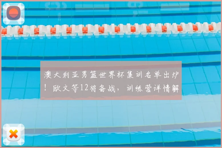 澳大利亚男篮世界杯集训名单出炉!欧文等12将备战,训练营详情解析